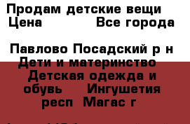 Продам детские вещи  › Цена ­ 1 200 - Все города, Павлово-Посадский р-н Дети и материнство » Детская одежда и обувь   . Ингушетия респ.,Магас г.